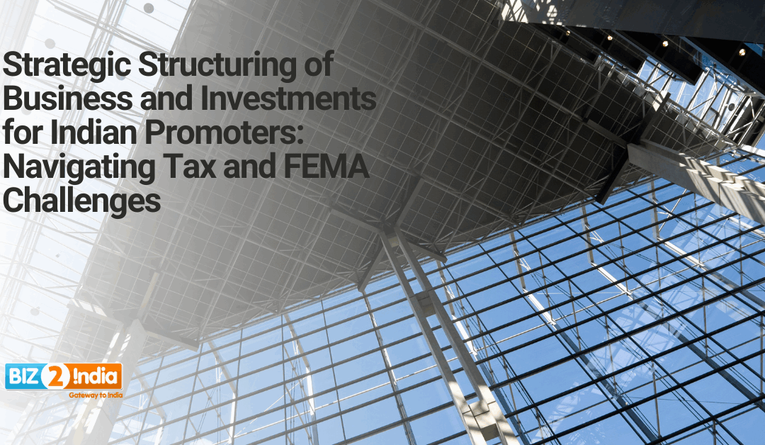 Strategic Structuring of Business and Investments for Indian Promoters: Navigating Tax and FEMA Challenges